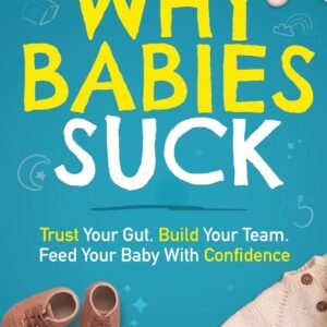 Why Babies Suck: Trust Your Gut. Build Your Team. Feed Your Baby With Confidence.