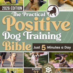The Practical Positive Dog Training Bible: Proven Step-by-Step Solutions to Calm, Manage, and Rehabilitate Aggressive, Reactive, and Anxious Dogs—Without Hiring Expensive Trainers