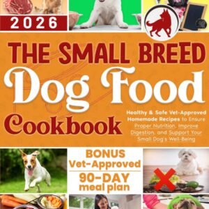The Small Breed Dog Food Cookbook: Healthy & Safe Vet-Approved Homemade Recipes to Ensure Proper Nutrition, Improve Digestion, and Support Your Small Dog’s Well-Being