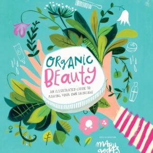 Organic Beauty: An Illustrated Guide to Making Your Own Skincare